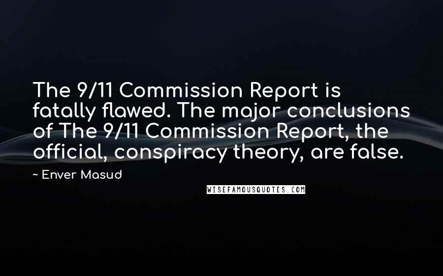 Enver Masud Quotes: The 9/11 Commission Report is fatally flawed. The major conclusions of The 9/11 Commission Report, the official, conspiracy theory, are false.