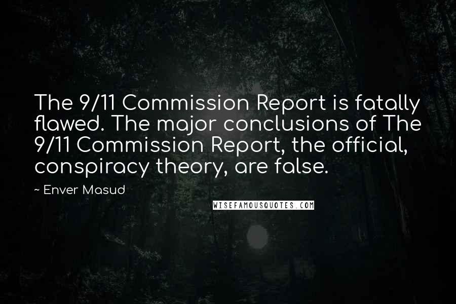 Enver Masud Quotes: The 9/11 Commission Report is fatally flawed. The major conclusions of The 9/11 Commission Report, the official, conspiracy theory, are false.