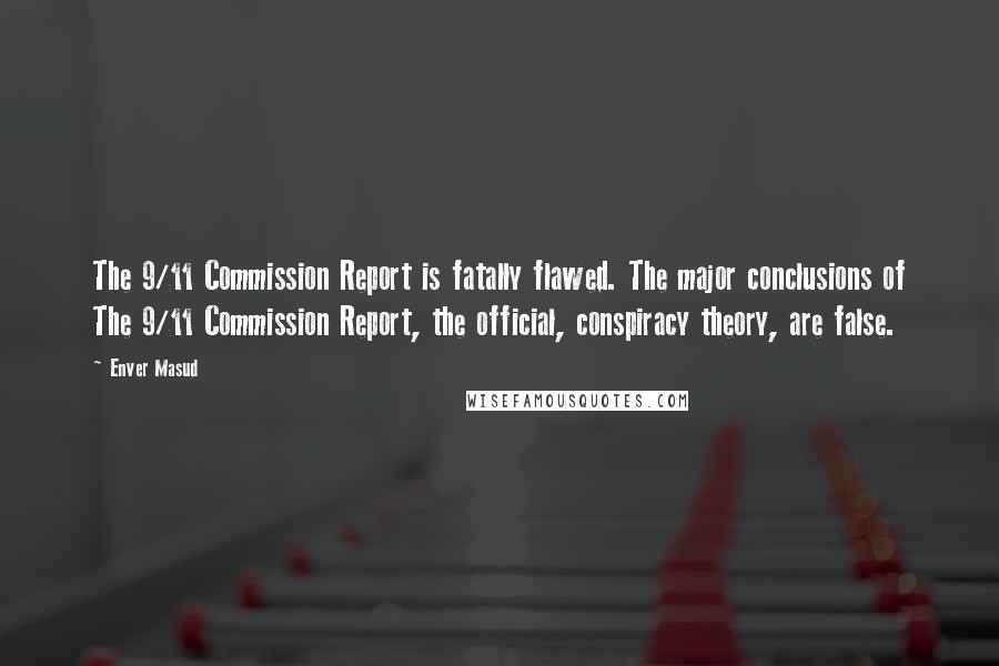 Enver Masud Quotes: The 9/11 Commission Report is fatally flawed. The major conclusions of The 9/11 Commission Report, the official, conspiracy theory, are false.