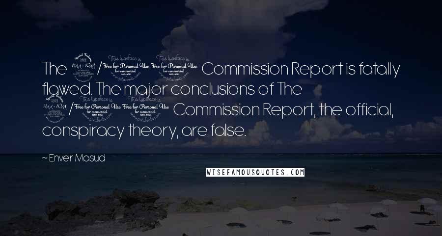 Enver Masud Quotes: The 9/11 Commission Report is fatally flawed. The major conclusions of The 9/11 Commission Report, the official, conspiracy theory, are false.