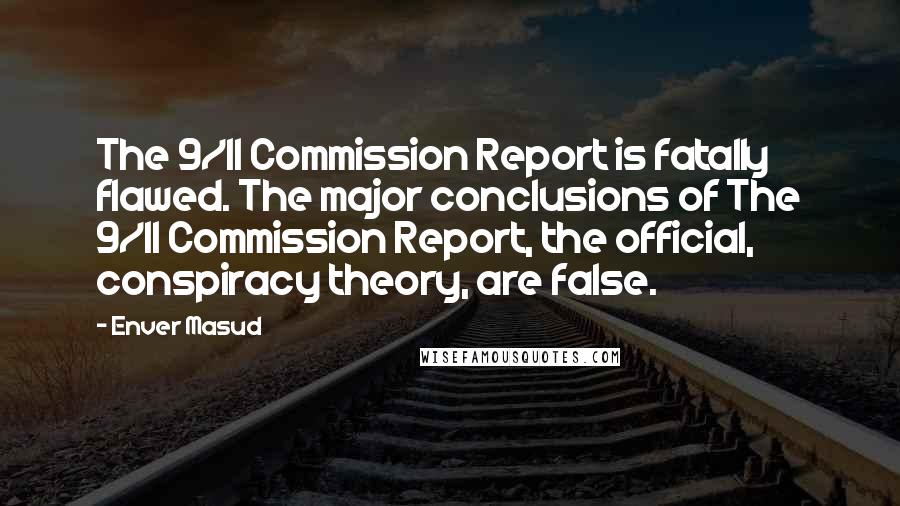 Enver Masud Quotes: The 9/11 Commission Report is fatally flawed. The major conclusions of The 9/11 Commission Report, the official, conspiracy theory, are false.