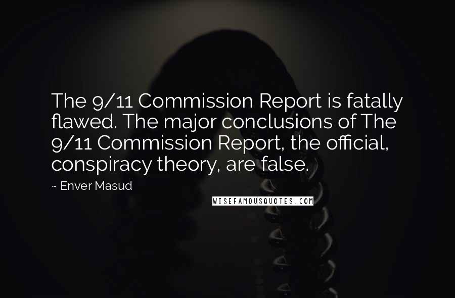 Enver Masud Quotes: The 9/11 Commission Report is fatally flawed. The major conclusions of The 9/11 Commission Report, the official, conspiracy theory, are false.