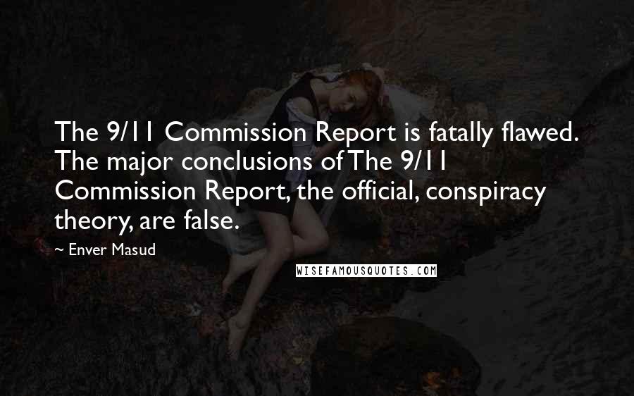 Enver Masud Quotes: The 9/11 Commission Report is fatally flawed. The major conclusions of The 9/11 Commission Report, the official, conspiracy theory, are false.