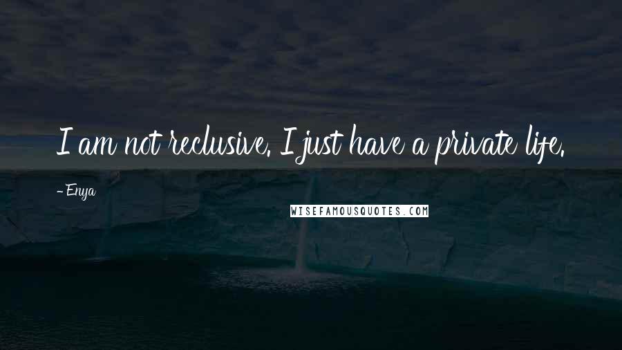 Enya Quotes: I am not reclusive. I just have a private life.