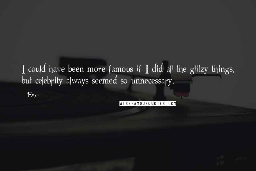 Enya Quotes: I could have been more famous if I did all the glitzy things, but celebrity always seemed so unnecessary.