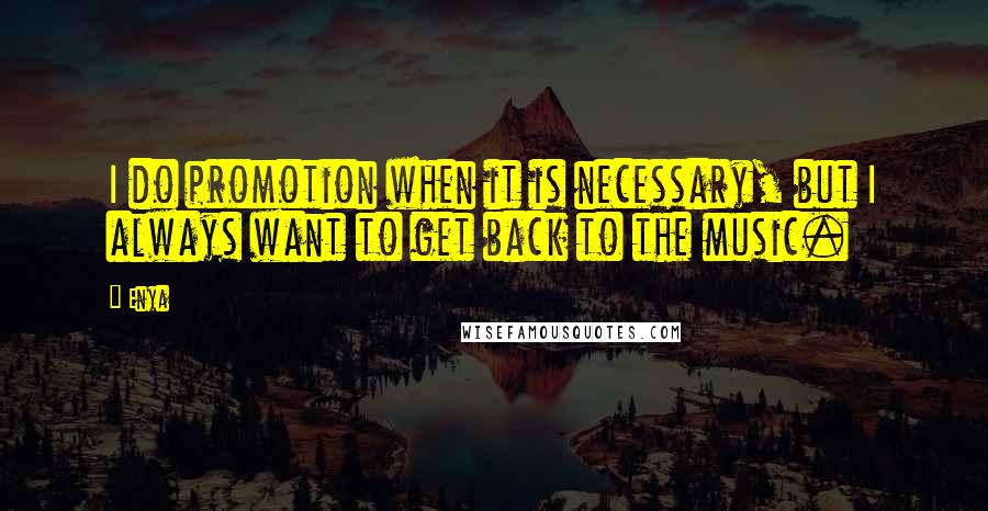 Enya Quotes: I do promotion when it is necessary, but I always want to get back to the music.