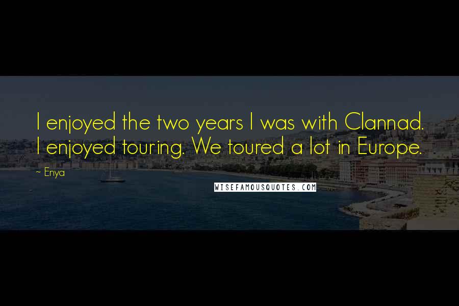 Enya Quotes: I enjoyed the two years I was with Clannad. I enjoyed touring. We toured a lot in Europe.