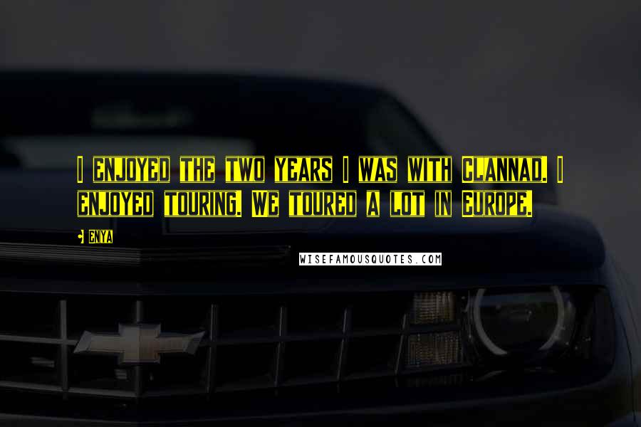 Enya Quotes: I enjoyed the two years I was with Clannad. I enjoyed touring. We toured a lot in Europe.