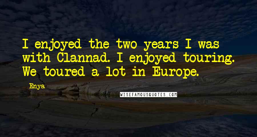 Enya Quotes: I enjoyed the two years I was with Clannad. I enjoyed touring. We toured a lot in Europe.