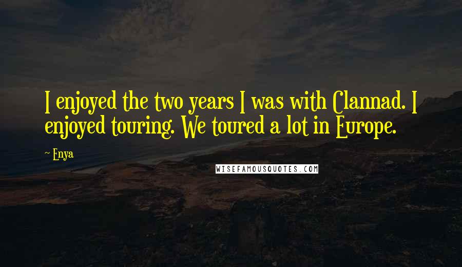 Enya Quotes: I enjoyed the two years I was with Clannad. I enjoyed touring. We toured a lot in Europe.