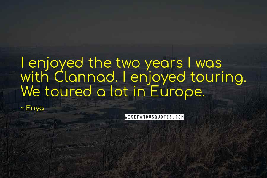 Enya Quotes: I enjoyed the two years I was with Clannad. I enjoyed touring. We toured a lot in Europe.