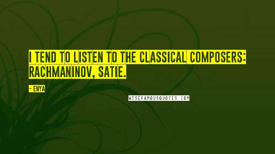 Enya Quotes: I tend to listen to the classical composers: Rachmaninov, Satie.