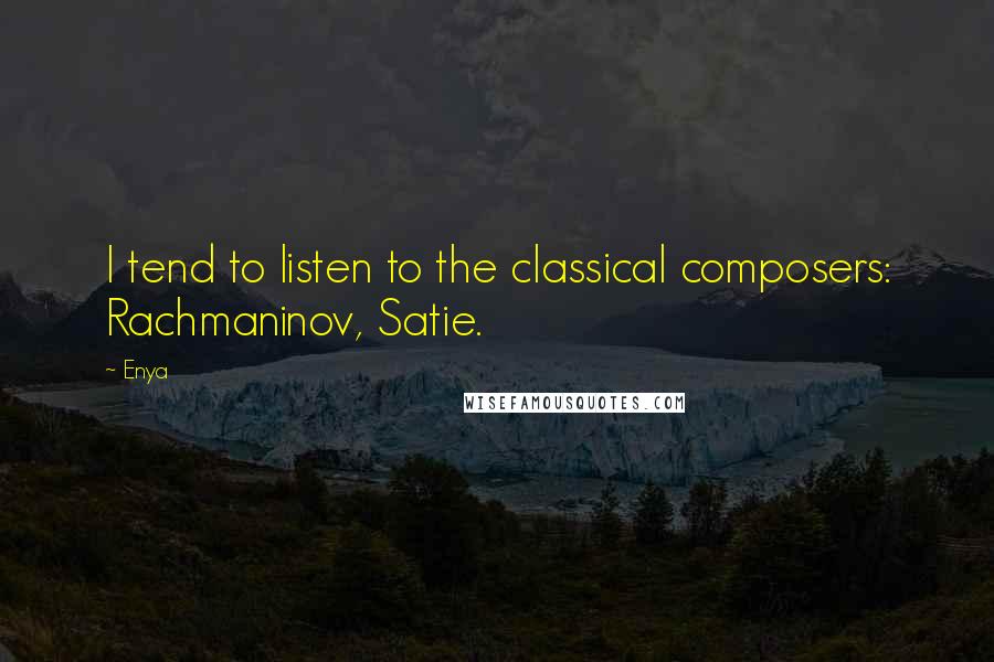 Enya Quotes: I tend to listen to the classical composers: Rachmaninov, Satie.