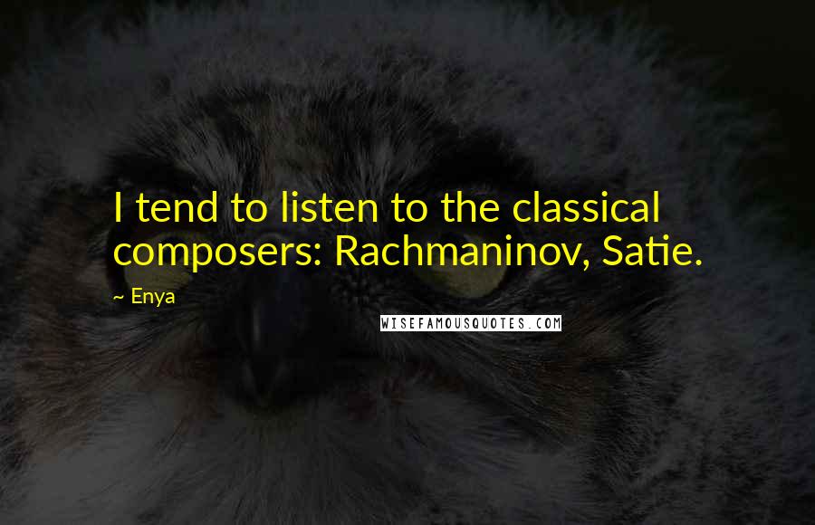 Enya Quotes: I tend to listen to the classical composers: Rachmaninov, Satie.