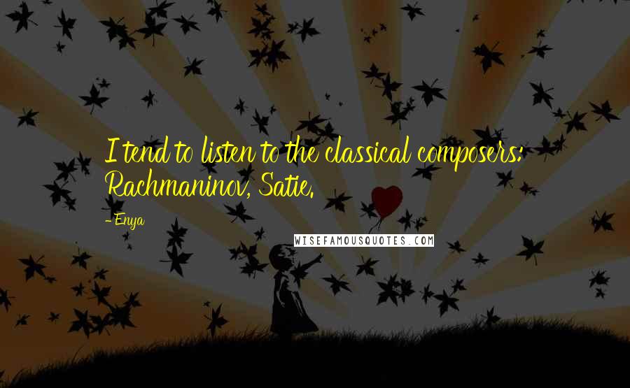 Enya Quotes: I tend to listen to the classical composers: Rachmaninov, Satie.