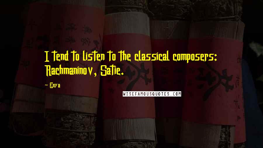 Enya Quotes: I tend to listen to the classical composers: Rachmaninov, Satie.