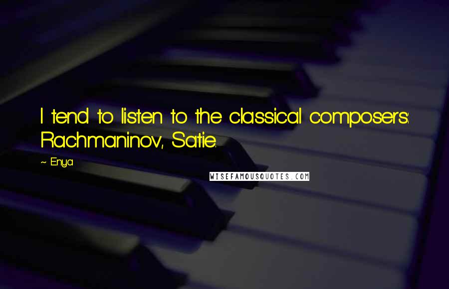 Enya Quotes: I tend to listen to the classical composers: Rachmaninov, Satie.