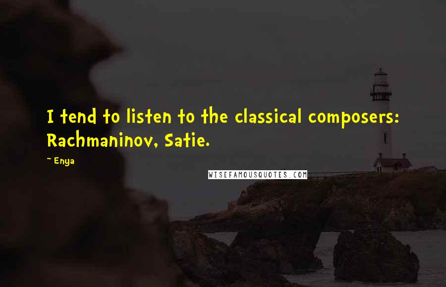 Enya Quotes: I tend to listen to the classical composers: Rachmaninov, Satie.