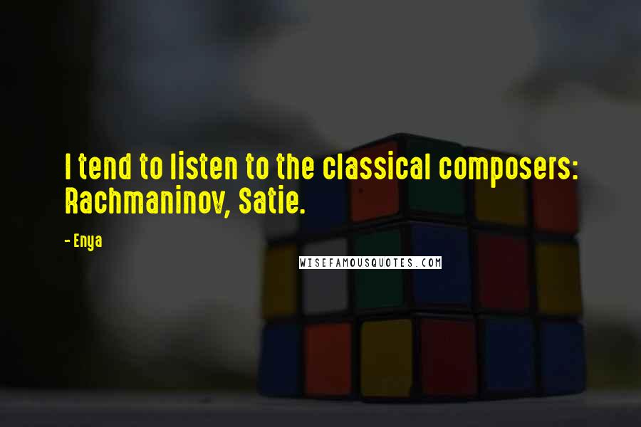 Enya Quotes: I tend to listen to the classical composers: Rachmaninov, Satie.