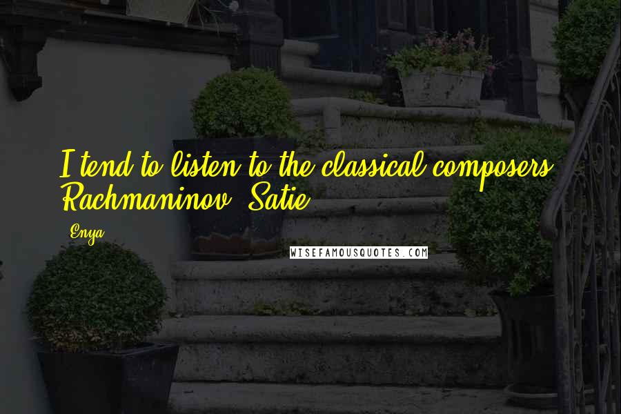 Enya Quotes: I tend to listen to the classical composers: Rachmaninov, Satie.