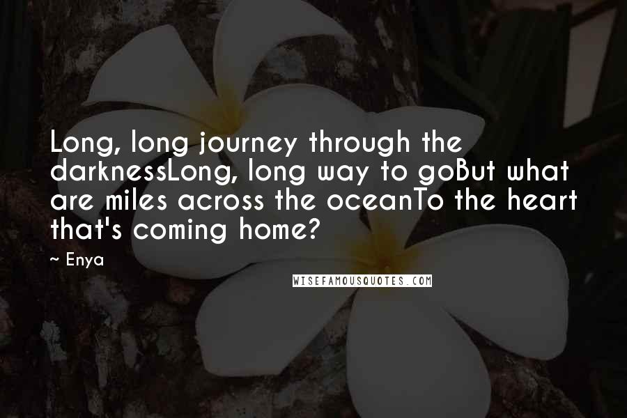 Enya Quotes: Long, long journey through the darknessLong, long way to goBut what are miles across the oceanTo the heart that's coming home?