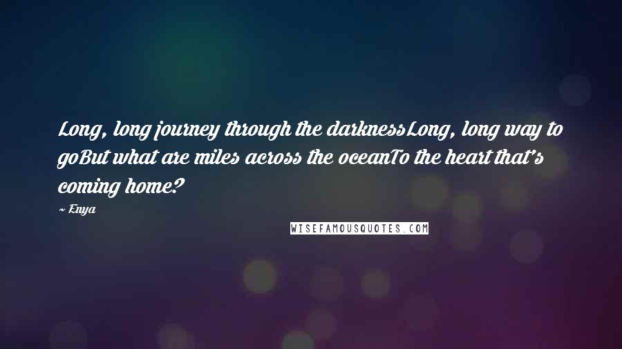 Enya Quotes: Long, long journey through the darknessLong, long way to goBut what are miles across the oceanTo the heart that's coming home?