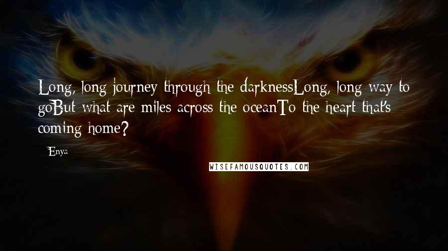 Enya Quotes: Long, long journey through the darknessLong, long way to goBut what are miles across the oceanTo the heart that's coming home?