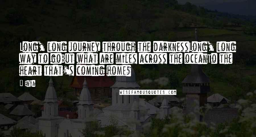 Enya Quotes: Long, long journey through the darknessLong, long way to goBut what are miles across the oceanTo the heart that's coming home?