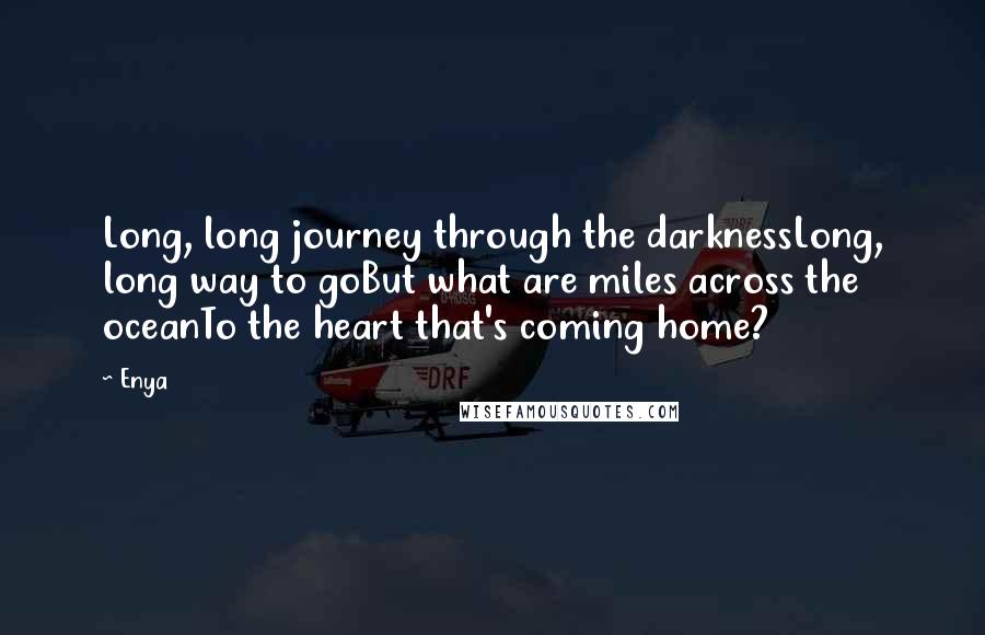 Enya Quotes: Long, long journey through the darknessLong, long way to goBut what are miles across the oceanTo the heart that's coming home?