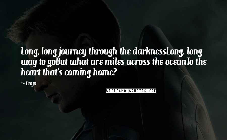 Enya Quotes: Long, long journey through the darknessLong, long way to goBut what are miles across the oceanTo the heart that's coming home?