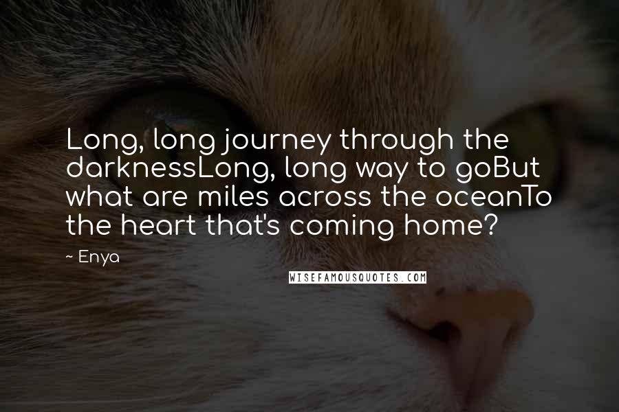 Enya Quotes: Long, long journey through the darknessLong, long way to goBut what are miles across the oceanTo the heart that's coming home?