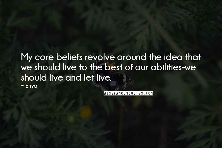 Enya Quotes: My core beliefs revolve around the idea that we should live to the best of our abilities-we should live and let live.