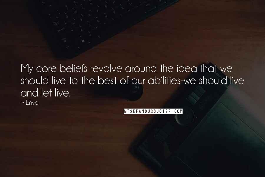 Enya Quotes: My core beliefs revolve around the idea that we should live to the best of our abilities-we should live and let live.