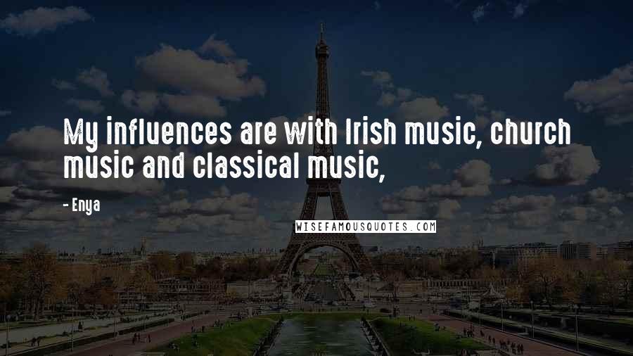 Enya Quotes: My influences are with Irish music, church music and classical music,