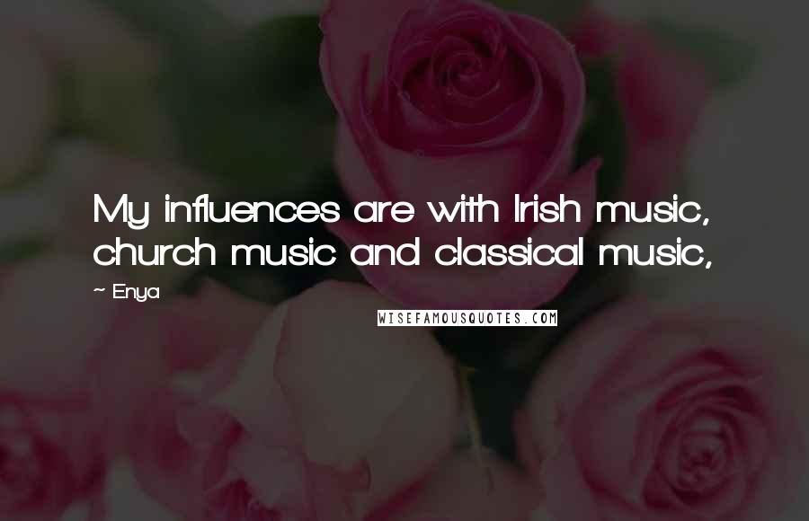 Enya Quotes: My influences are with Irish music, church music and classical music,