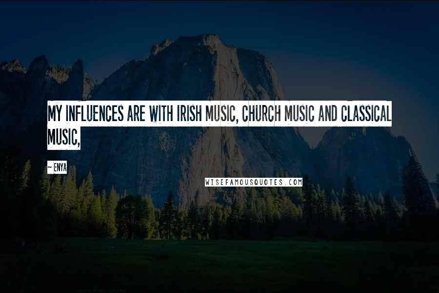 Enya Quotes: My influences are with Irish music, church music and classical music,