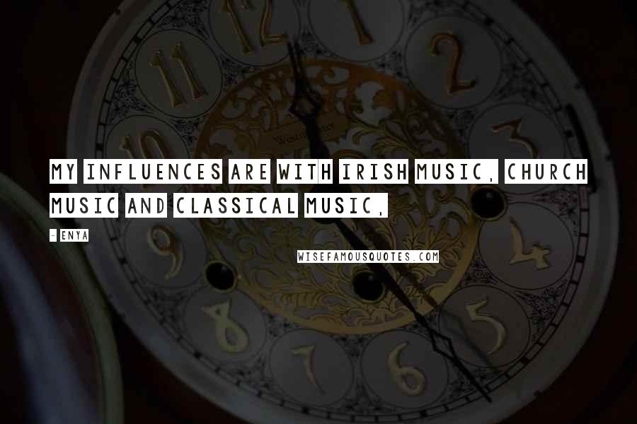 Enya Quotes: My influences are with Irish music, church music and classical music,