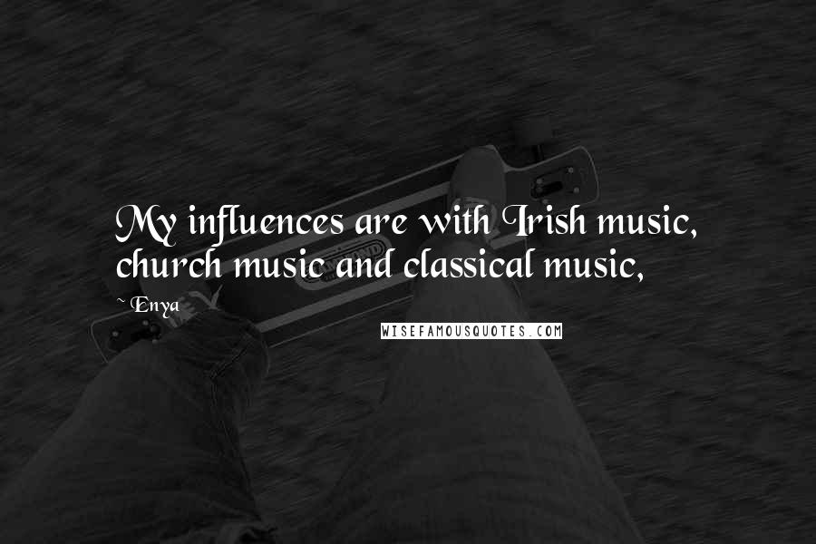 Enya Quotes: My influences are with Irish music, church music and classical music,