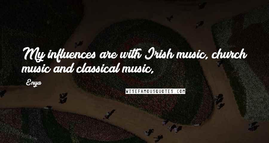 Enya Quotes: My influences are with Irish music, church music and classical music,