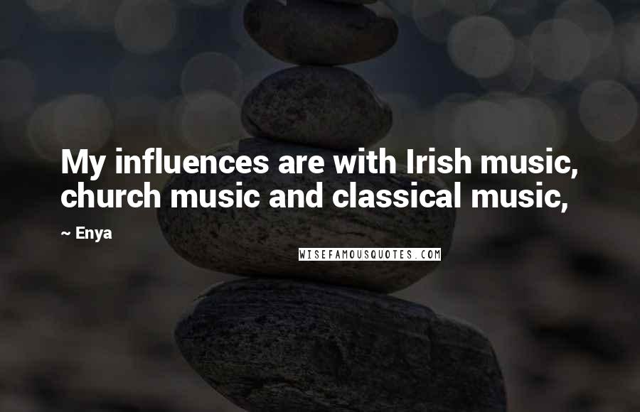 Enya Quotes: My influences are with Irish music, church music and classical music,