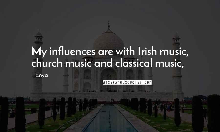 Enya Quotes: My influences are with Irish music, church music and classical music,
