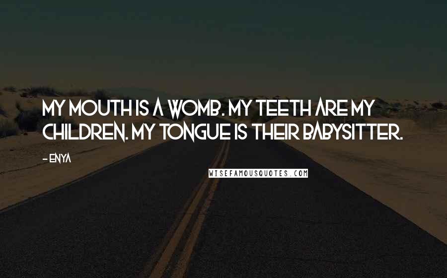 Enya Quotes: My mouth is a womb. My teeth are my children. My tongue is their babysitter.