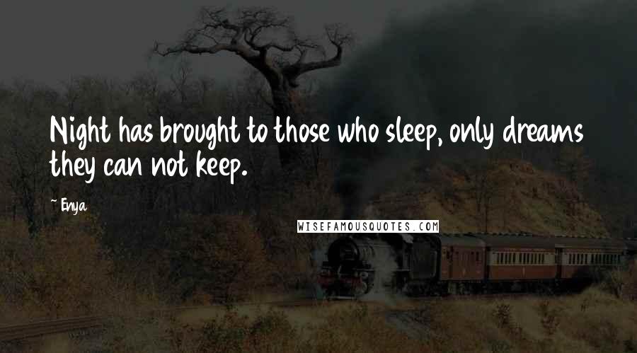 Enya Quotes: Night has brought to those who sleep, only dreams they can not keep.