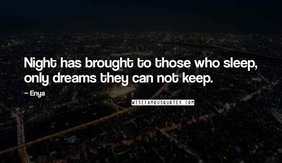 Enya Quotes: Night has brought to those who sleep, only dreams they can not keep.