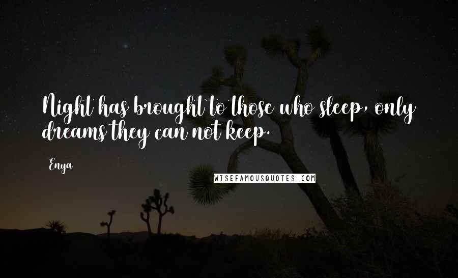 Enya Quotes: Night has brought to those who sleep, only dreams they can not keep.