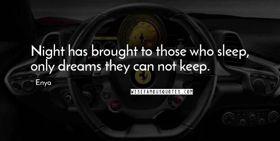 Enya Quotes: Night has brought to those who sleep, only dreams they can not keep.