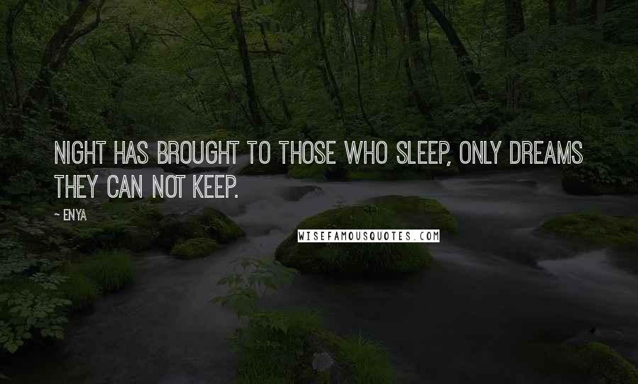 Enya Quotes: Night has brought to those who sleep, only dreams they can not keep.