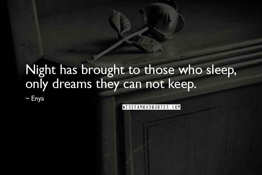 Enya Quotes: Night has brought to those who sleep, only dreams they can not keep.