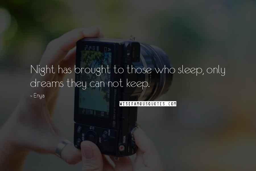 Enya Quotes: Night has brought to those who sleep, only dreams they can not keep.