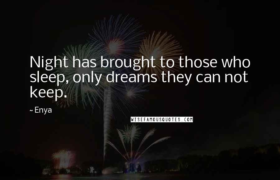 Enya Quotes: Night has brought to those who sleep, only dreams they can not keep.